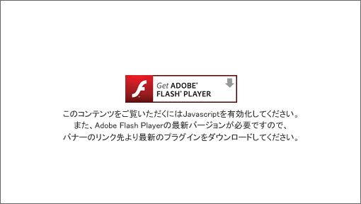 ���̃R���e���c���������������ɂ�Javascript��L�������Ă��������B�܂��AAdobe Flash Player�̍ŐV�o�[�W�������K�v�ł��̂ŁA�o�i�[�̃����N����ŐV�̃v���O�C�����_�E�����[�h���Ă��������B