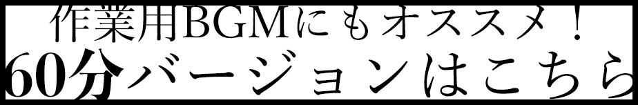 作業用BGMにもオススメ！60分バージョンはこちら