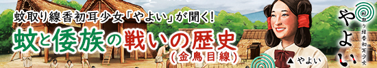 蚊取り線香初耳少女「やよい」が聞く！蚊と倭族の戦いの歴史（金鳥目線）