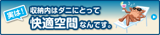 実は！収納内はダニにとって快適空間なんです。