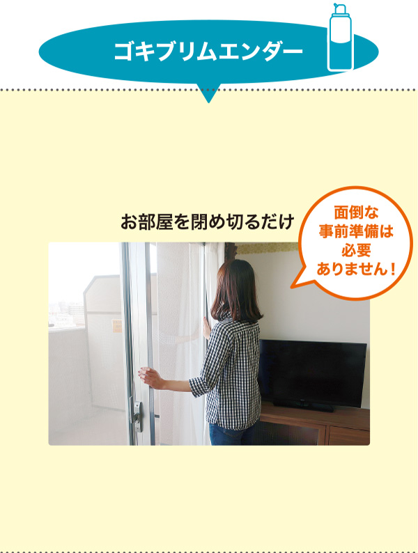 ゴキブリムエンダー：お部屋を閉め切るだけ 面倒な事前準備は必要ありません！
                      
