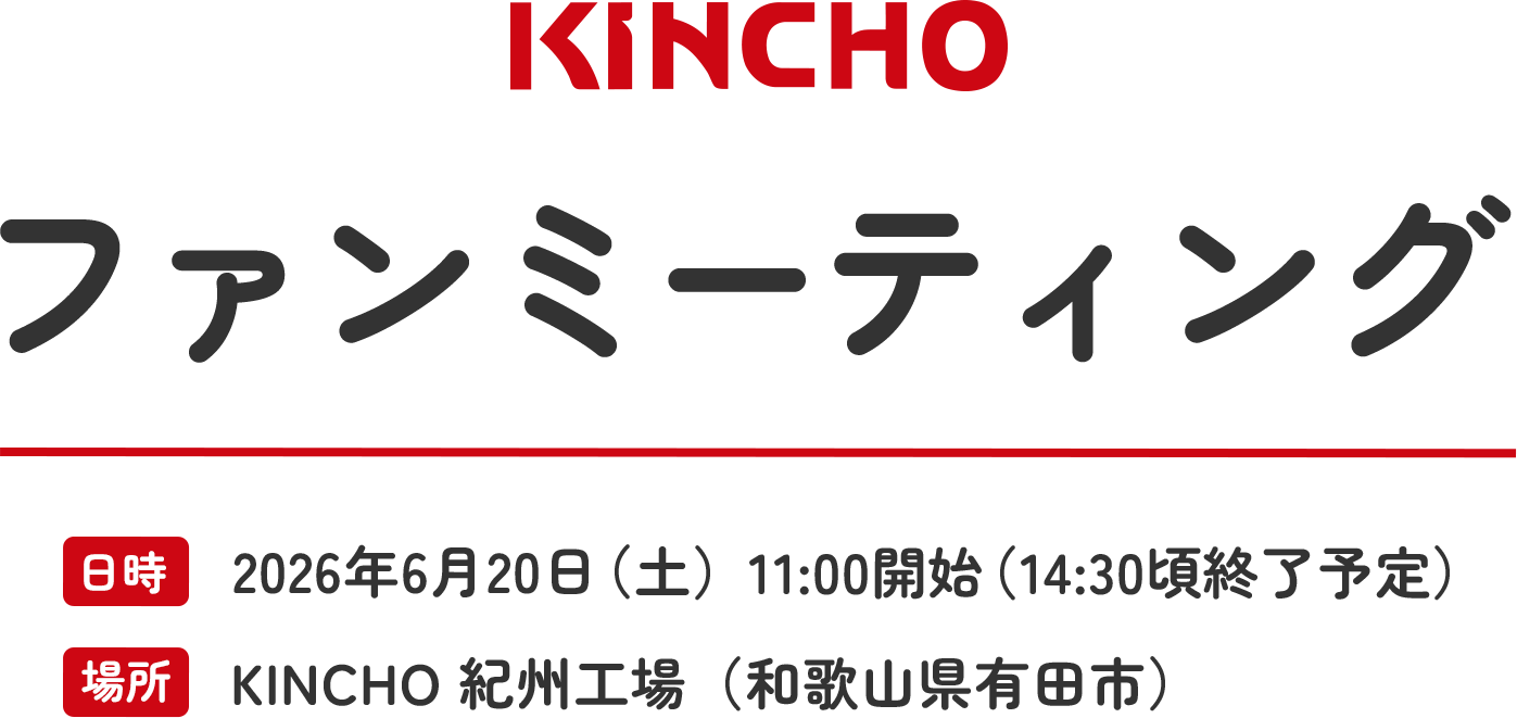 KINCHO ファンミーティング 日時：2026年6月20日（土）11:00開始（14:30頃終了予定） 場所：KINCHO 紀州工場（和歌山県有田市）