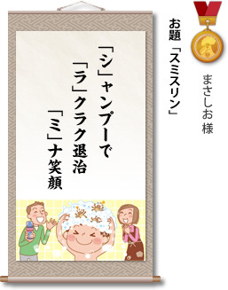 入選　まさしお 様　お題「スミスリン」　「シ」ャンプーで 「ラ」クラク退治 「ミ」ナ笑顔