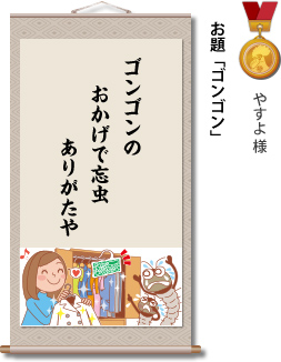 入選　やすよ 様　お題「ゴンゴン」　ゴンゴンの おかげで忘虫 ありがたや