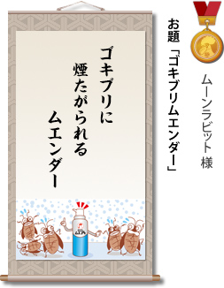 入選　ムーンラビット様　お題「ゴキブリムエンダー」　ゴキブリに　煙たがられる　ムエンダー