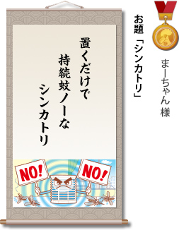 入選　まーちゃん様　お題「シンカトリ」　置くだけで　持続蚊ノーな　シンカトリ