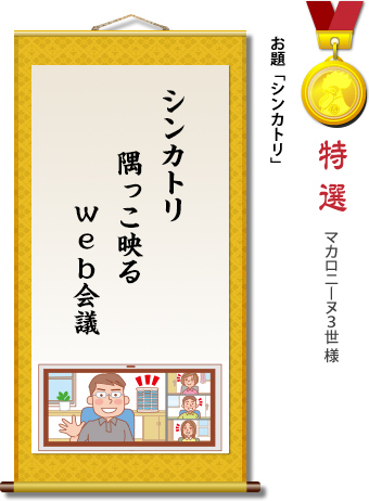 特選　マカロニーヌ3世様　お題「シンカトリ」　シンカトリ　隅っこ映る　web会議