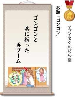 入選　ヤブイヌぐんだん様　お題「ゴンゴン」　ゴンゴンと　共に祈った　再ブーム