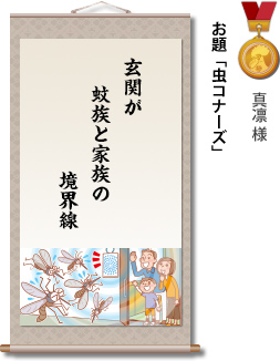 入選　真凛様　お題「虫コナーズ」　玄関が　蚊族と家族の　境界線