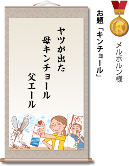 入選　メルボルン様　お題「キンチョール」　ヤツが出た　母キンチョール　父エール