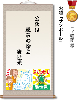入選　三ノ輪蘭様　お題「サンポール」　公約は　尿石の除去　酸性党
