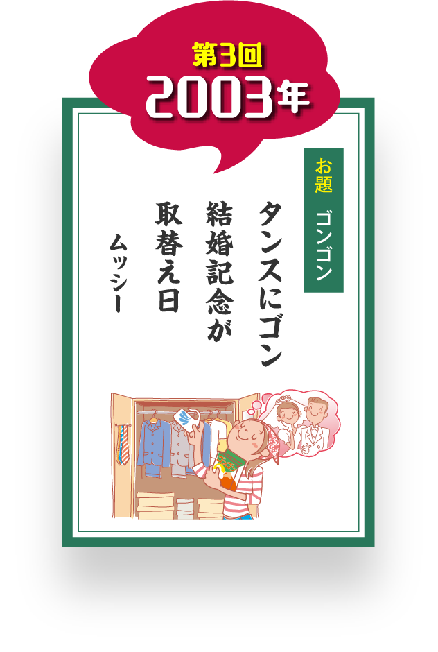 第3回 2003年 お題 ゴンゴン タンスにゴン 結婚記念が 取替え日 ムッシー