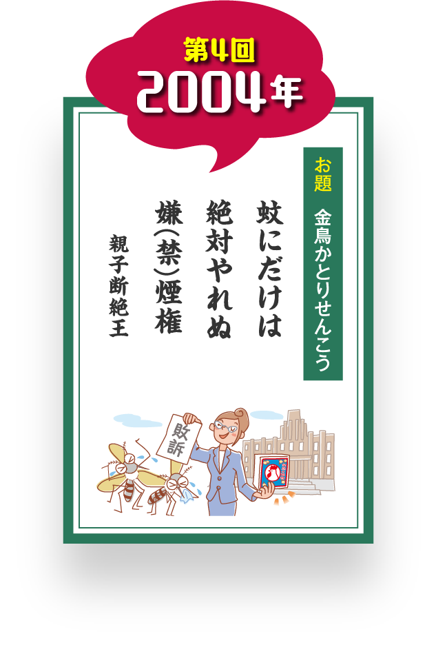 第4回 2004年 お題 金鳥かとりせんこう 蚊にだけは 絶対やれぬ 嫌(禁)煙権 親子断絶王