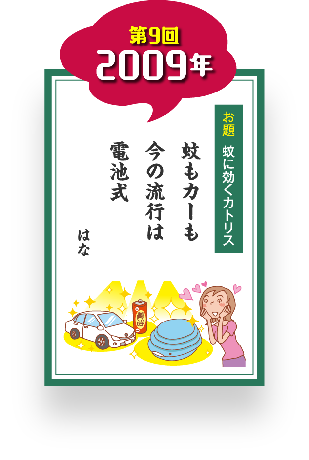 第9回 2009年 お題 蚊に効くカトリス 蚊もカーも 今の流行は 電池式 はな