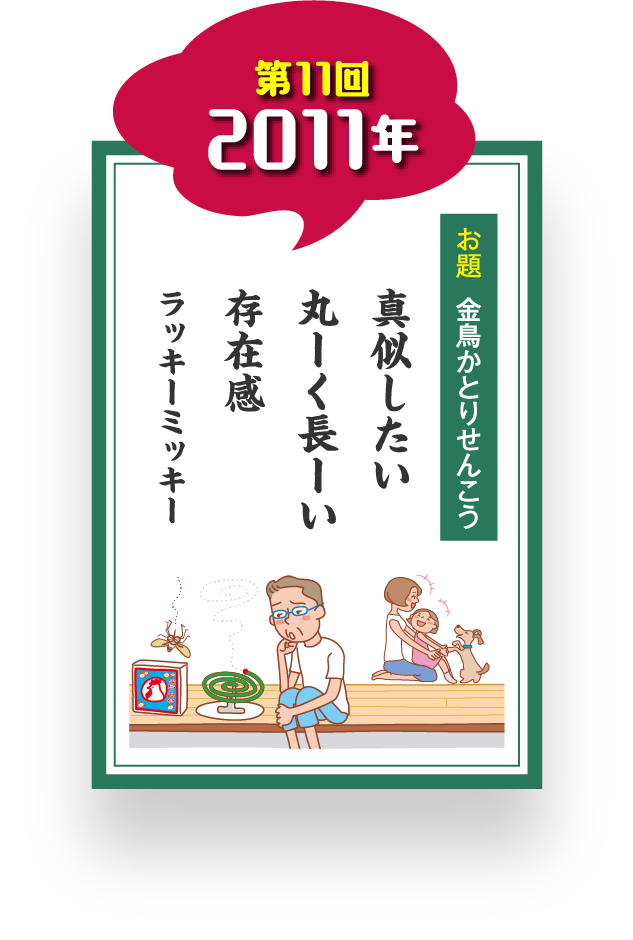 第11回 2011年 お題 金鳥かとりせんこう 真似したい 丸ーく長ーい 存在感 ラッキーミッキー