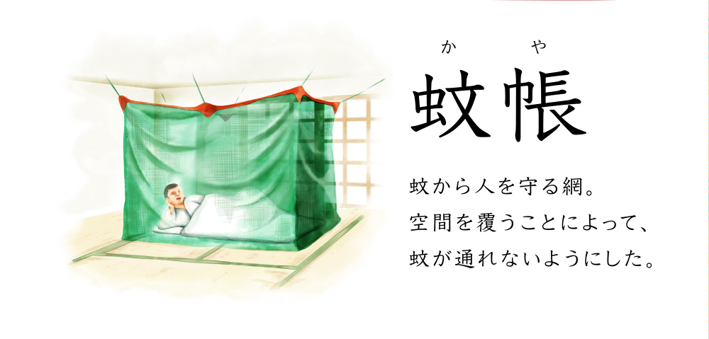 蚊帳 蚊から人を守る網。空間を覆うことによって、蚊が通れないようにした。