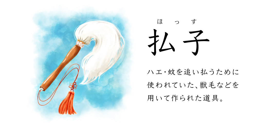 払子 ハエ・蚊を追い払うために使われていた、獣毛などを用いて作られた道具。