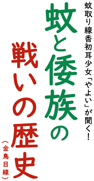 蚊取り線香初耳少女「やよい」が聞く！蚊と倭族の戦いの歴史(金鳥目線)